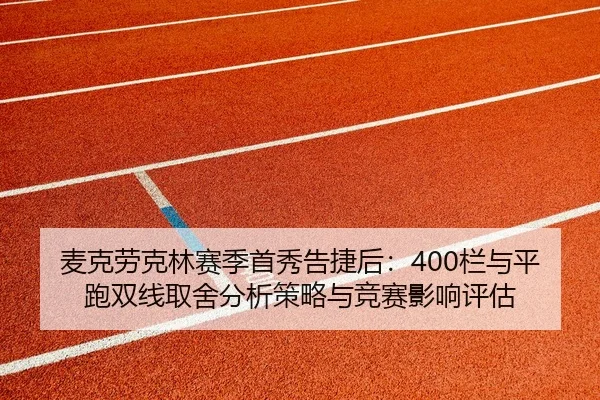 麦克劳克林赛季首秀告捷后：400栏与平跑双线取舍分析策略与竞赛影响评估