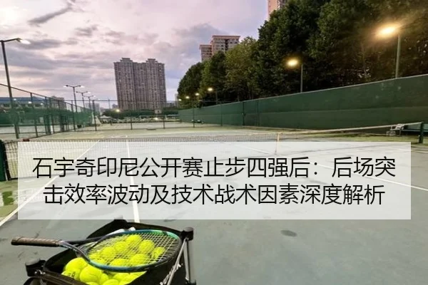石宇奇印尼公开赛止步四强后：后场突击效率波动及技术战术因素深度解析