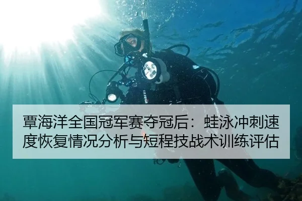 覃海洋全国冠军赛夺冠后：蛙泳冲刺速度恢复情况分析与短程技战术训练评估
