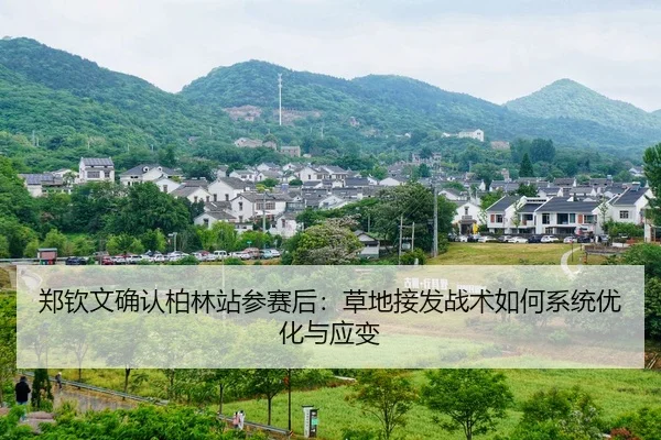 郑钦文确认柏林站参赛后：草地接发战术如何系统优化与应变