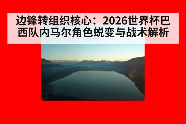 边锋转组织核心：2026世界杯巴西队内马尔角色蜕变与战术解析