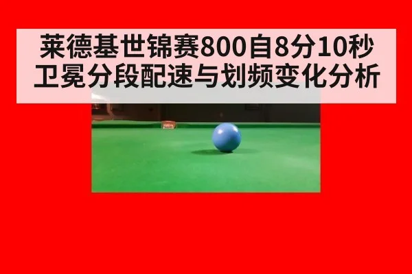 莱德基世锦赛800自8分10秒卫冕分段配速与划频变化分析