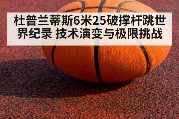 杜普兰蒂斯6米25破撑杆跳世界纪录 技术演变与极限挑战
